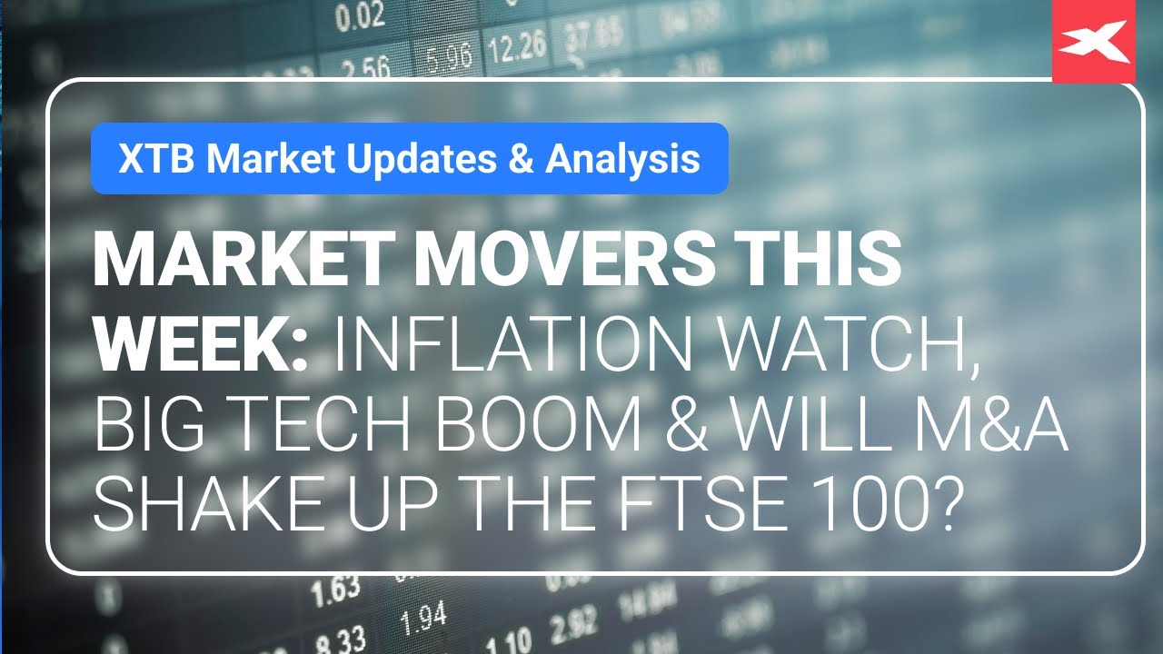Market Movers This Week: Inflation Watch, Big Tech Boom & Will M&A Shake Up the FTSE 100?