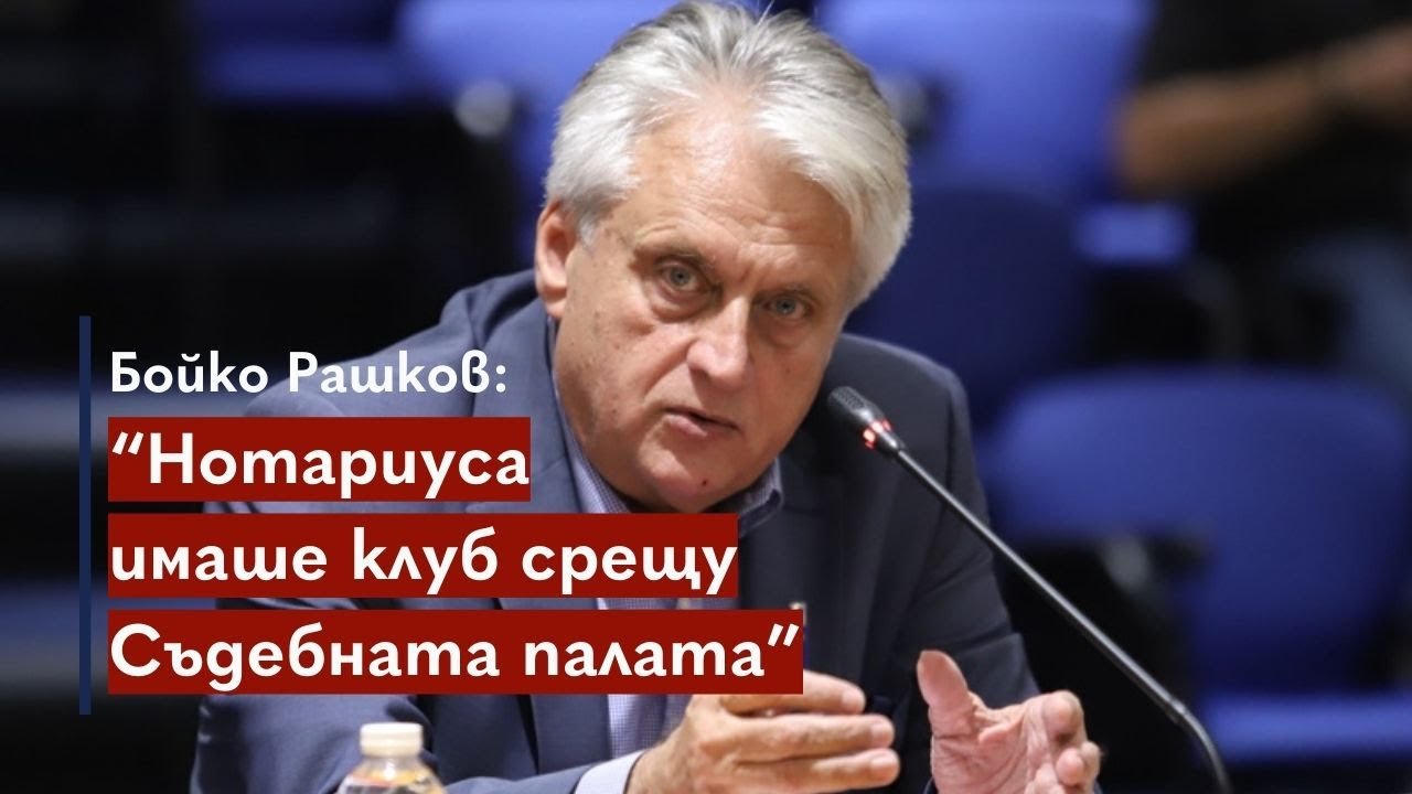 Бойко Рашков: Нотариуса имаше клуб срещу Съдебната палата в София