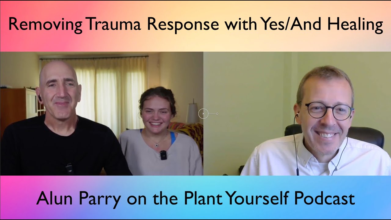 Removing Trauma Response with Yes/And Healing: Alun Parry & Yael Zivan on the Plant Yourself Podcast