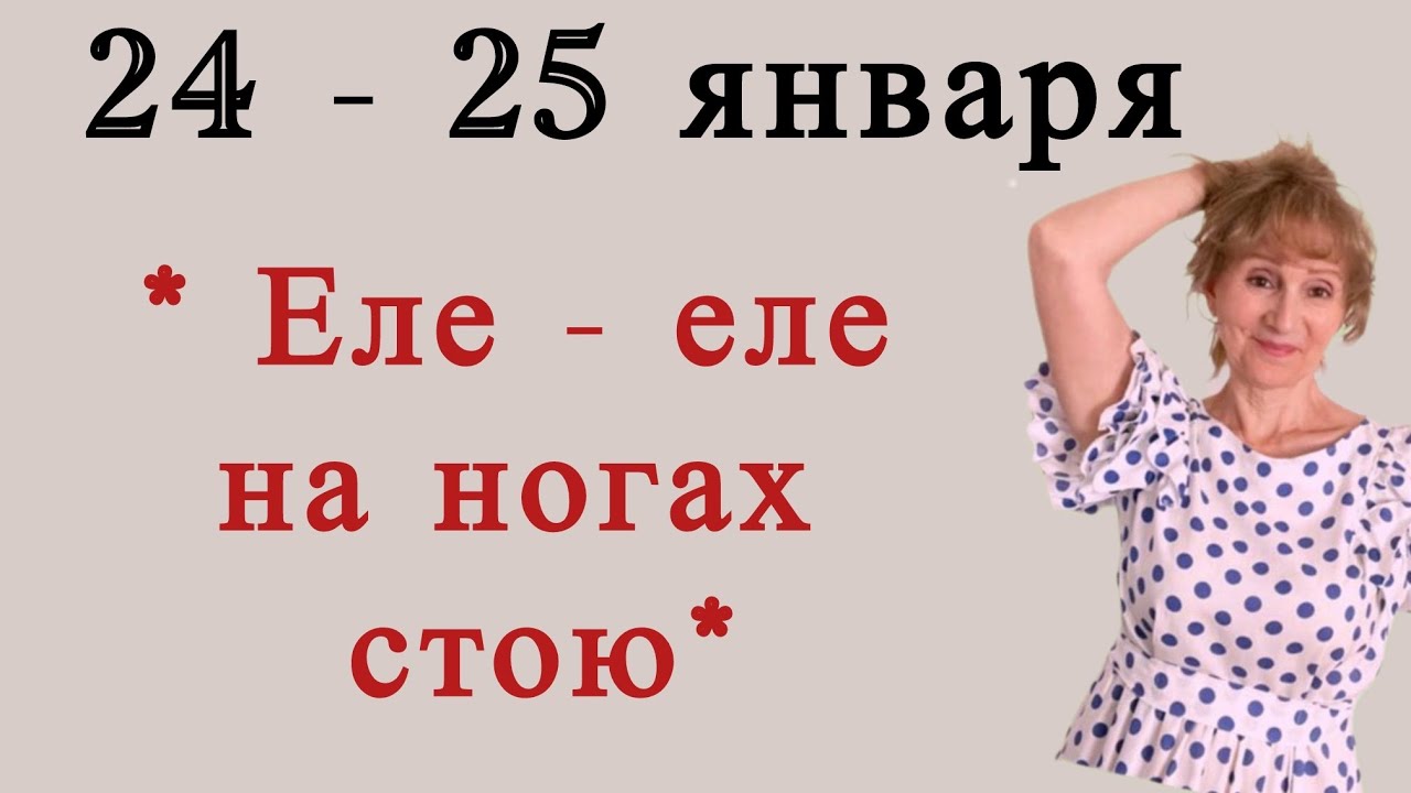 🔴 24 - 25 января 🔴 * Еле на ногах стою *…. 