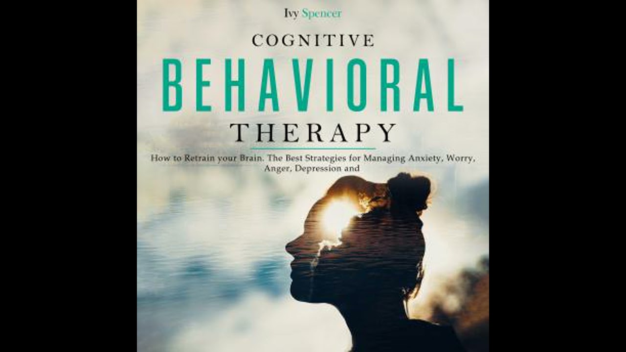 Cognitive Behavioral Therapy: How to Retrain your Brain. The Best Strategies for Managing Anxiety,
