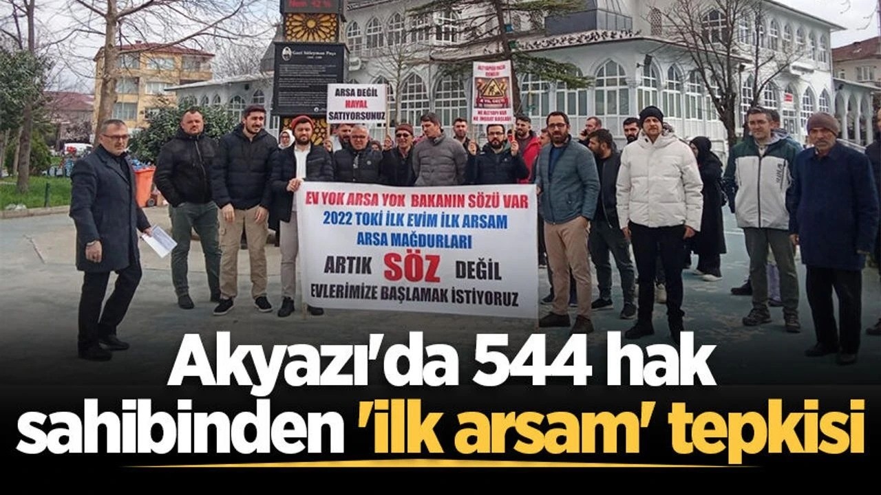 Akyazı'da 544 hak sahibinden 'İlk Evim Arsa' tepkisi ⚠️