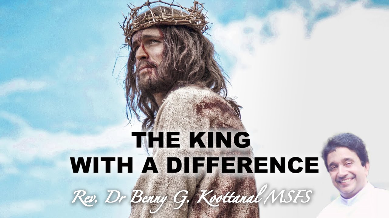 34th Sunday - Christ the King: THE KING WITH A DIFFERENCE, Rev Dr Benny Grigoriose Koottanal MSFS