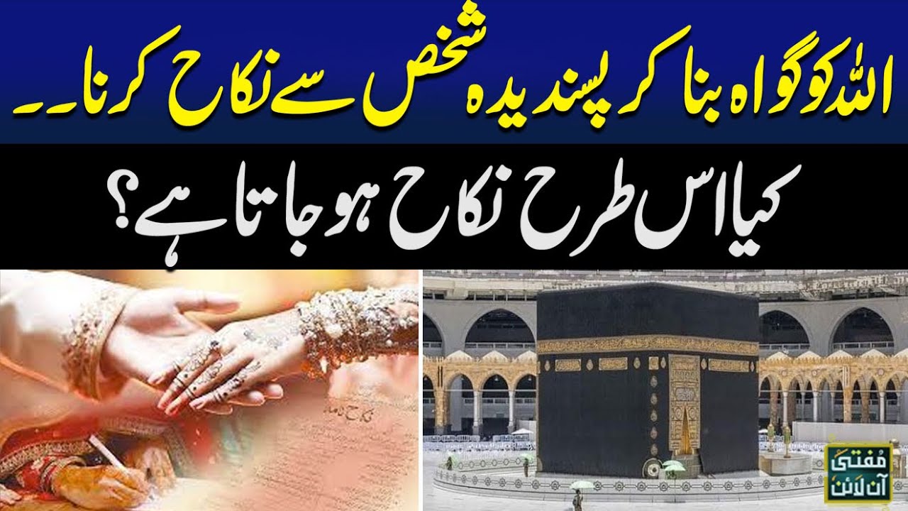 Allah Ko Gawah Bana Kar Pasandeda Shaks Say Nikah Karna ..Kia Is Tarhan Say Nikah Ho Jata Hai ?