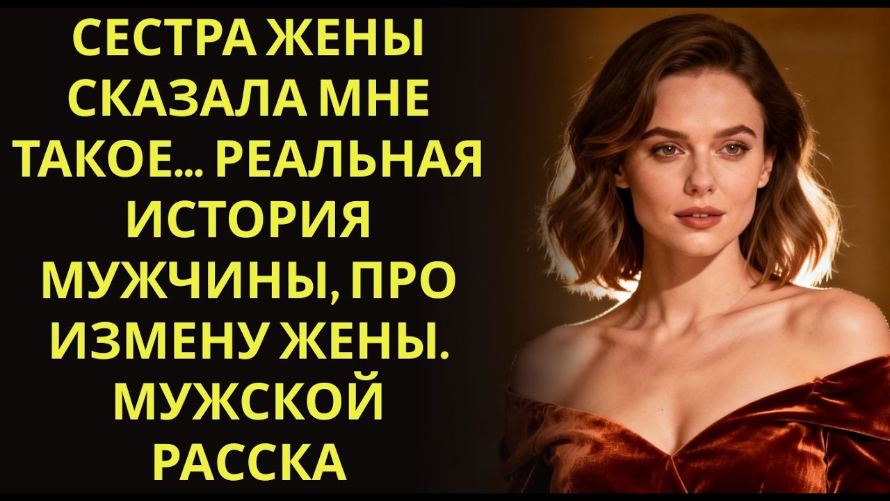 256 Сестра жены сказала мне такое… Реальная история мужчины, про измену жены  Мужской рассказ