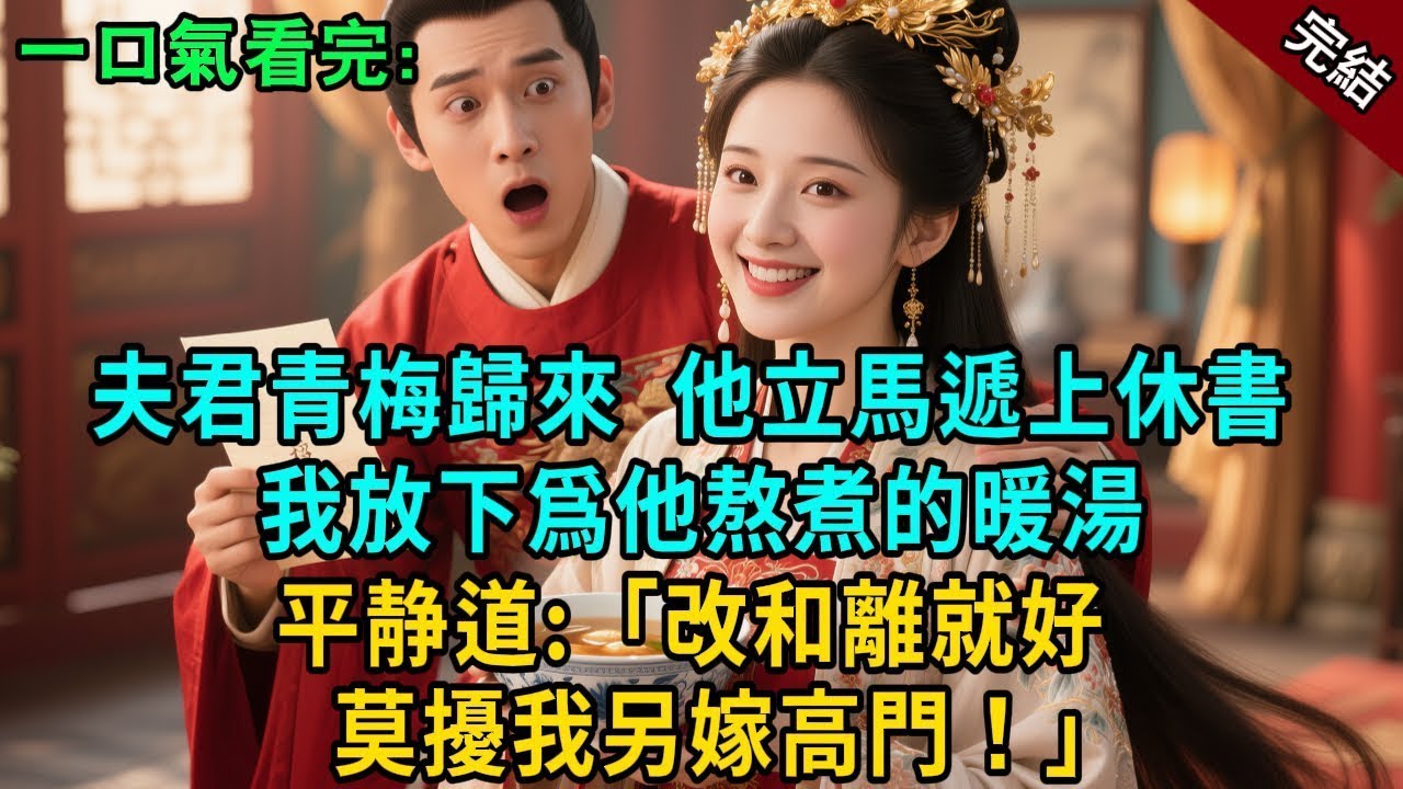 完結古言爽文：夫君青梅歸來，他立馬遞上休書，我放下爲他熬了兩個時辰的暖湯，平靜道：“改和離就好，莫擾我另嫁高門！”#小説 #原創 #古風 #有聲小說 #聽書 #爽文 #大女主 #逆襲 #打臉 #