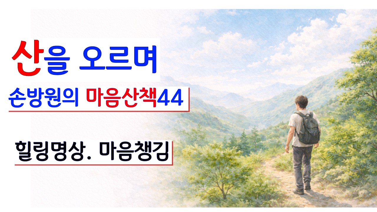 [손방원의 마음산책44] 산을 오르며_힐링명상_마음공부_마음치유_글_손방원_낭송:봉경미_음악:조각배 대금연주