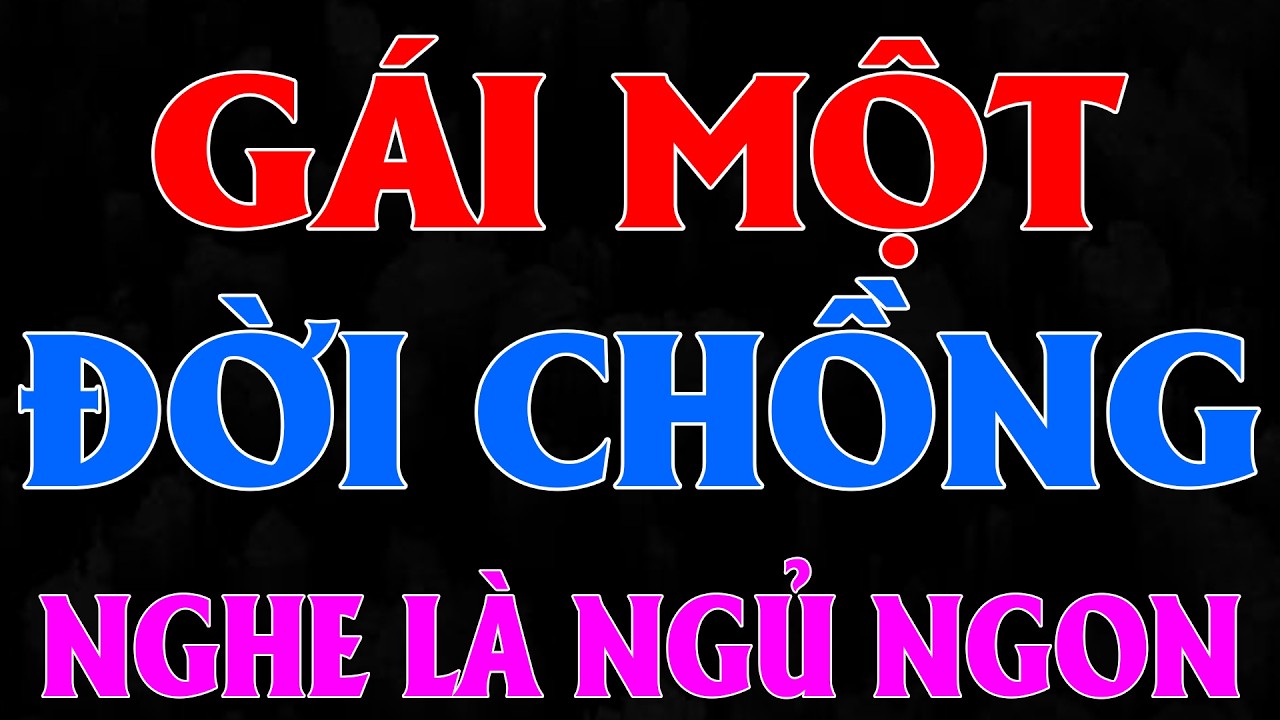 Truyện thầm kín hôn nhân gia đình: GÁI MỘT ĐỜI CHỒNG - Đọc truyện đêm khuya ngủ ngon