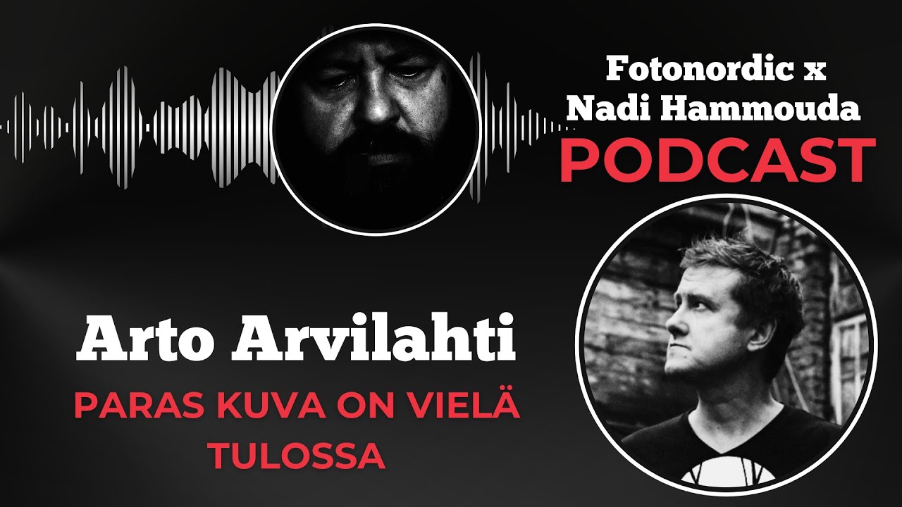Arto Arvilahti &ndash; Paras kuva on viel&auml; tulossa (K4J15) | Fotonordic X Nadi Hammouda Podcast