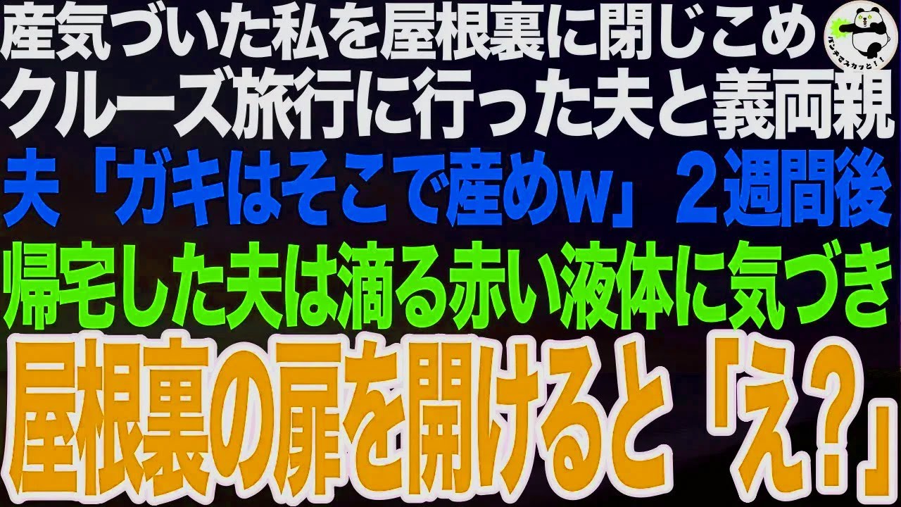 産気づいた私を屋根裏部屋に閉じこめクルーズ旅行に行った夫と義両親。夫「ガキはそこで産めw」2週間後、帰ってきた夫は天井から滴り落ちる赤い液体に気づき慌てて屋根裏を開けると…夫「えっ？」【スカッと】