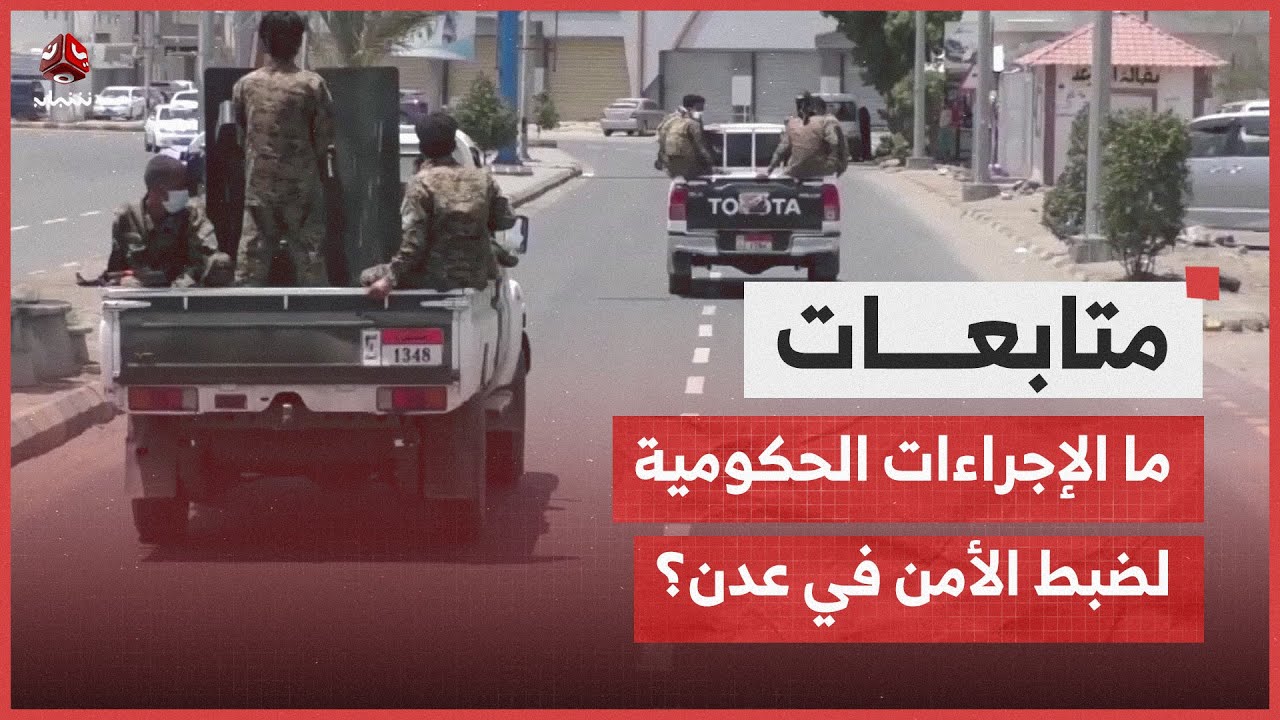 ما الإجراءات الحكومية لضبط الأمن في عدن ومن هي الجهات التي تهدد الأمن هناك؟
