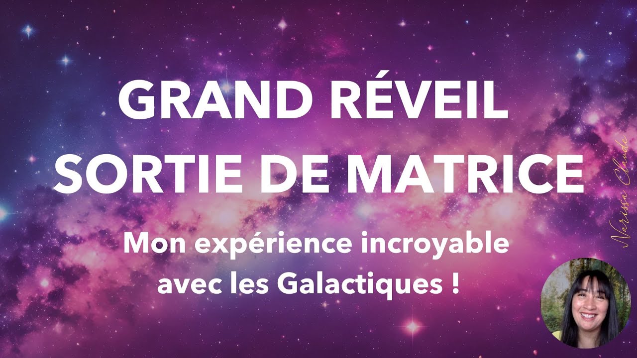 LE GRAND RÉVEIL - SORTIE DE MATRICE : Mon expérience incroyable avec les Galactiques !