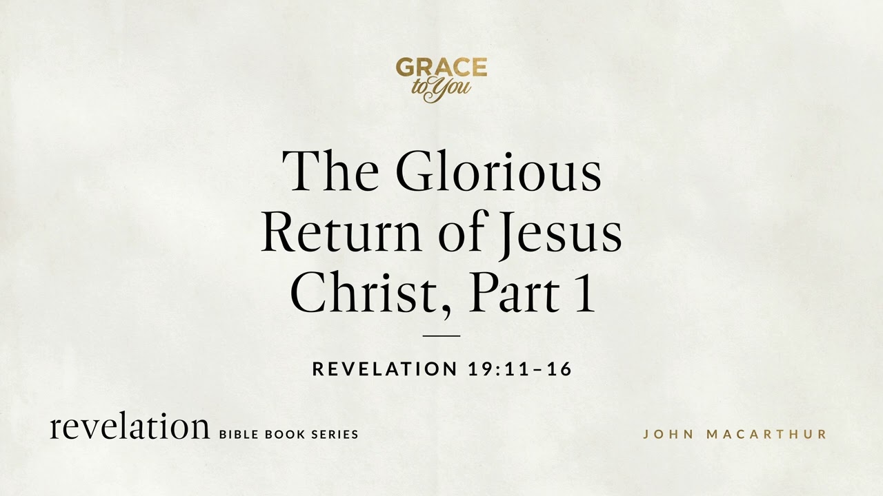 The Glorious Return of Jesus Christ, Part 1 (Revelation 19:11&ndash;16) John MacArthur