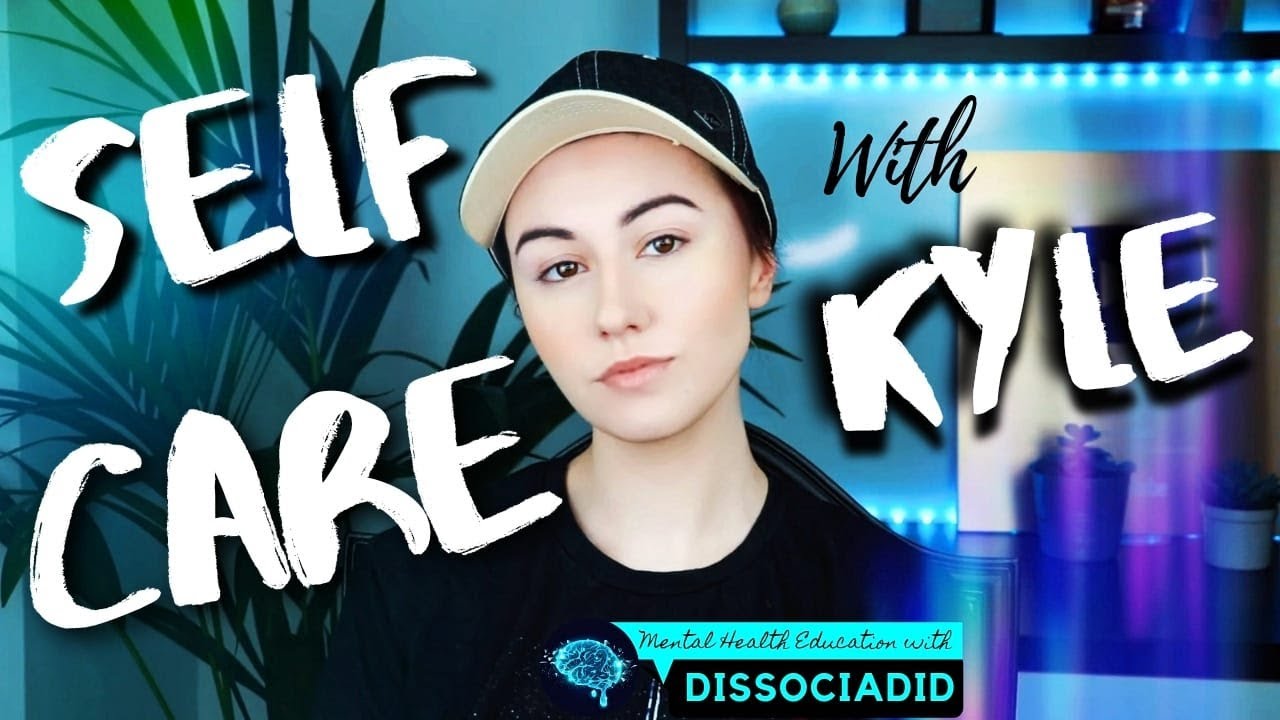 SELF CARE with KYLE | A Beginners Guide To Mental Health | Dissociative Identity Disorder