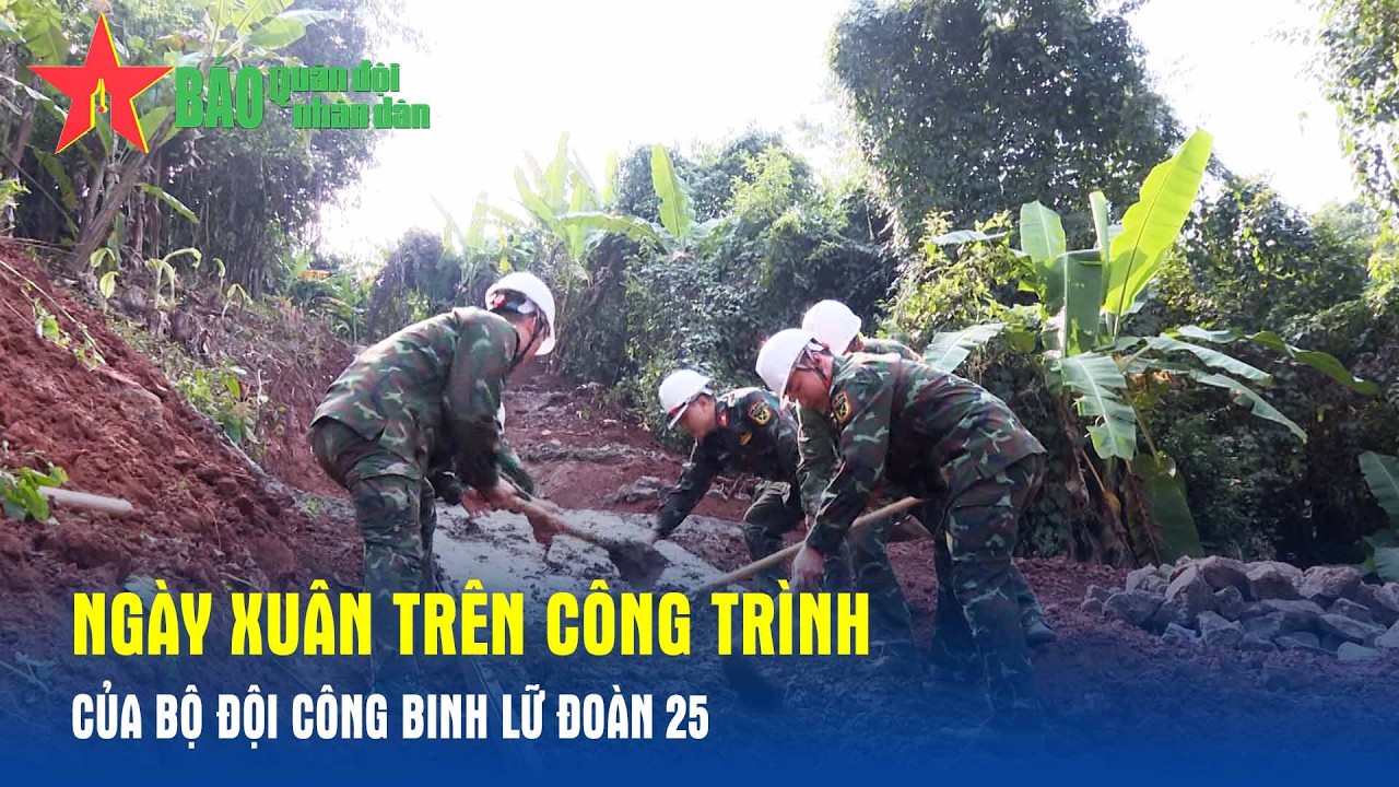 Ngày xuân trên công trình của bộ đội công binh Lữ đoàn 25, Quân khu 7