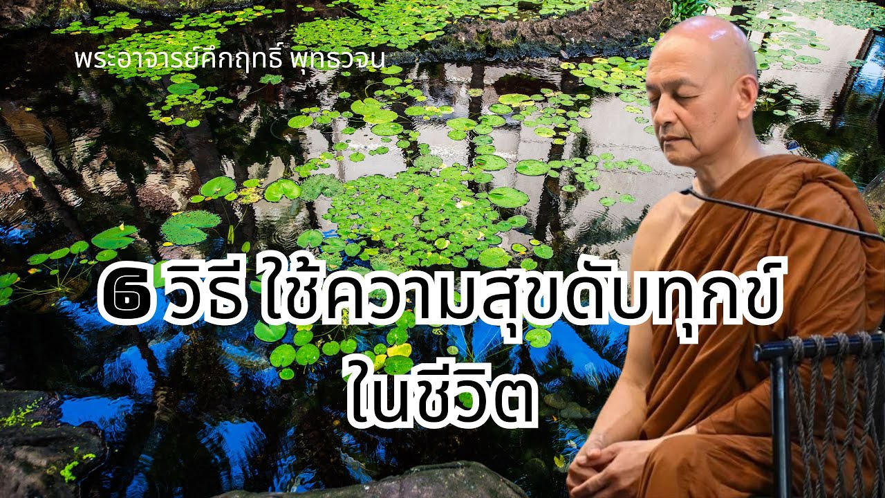6 วิธี ใช้ความสุขดับทุกข์ในชีวิต #พุทธวจน | พระอาจารย์คึกฤทธิ์ โสตฺถิผโล