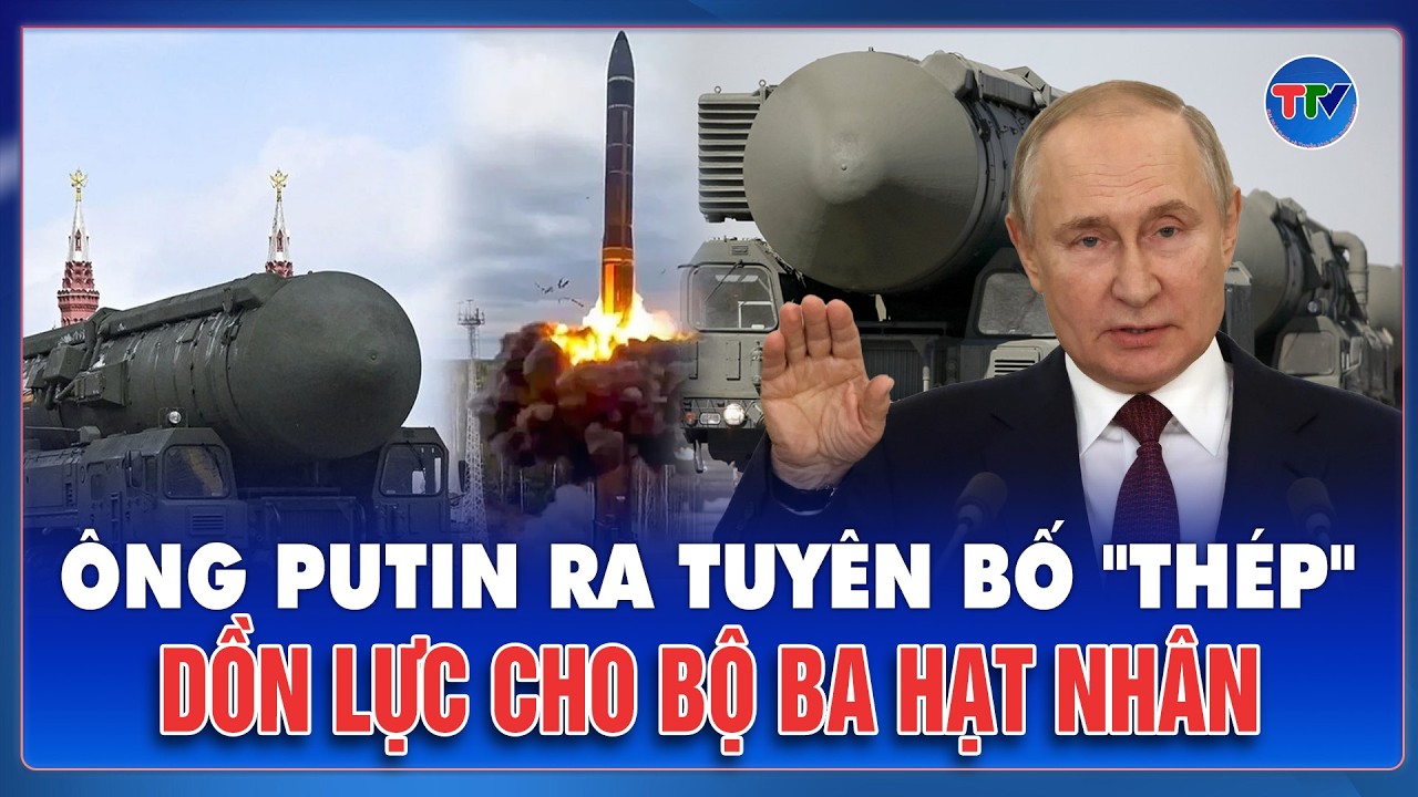 Ông Putin phát thông điệp cứng rắn, khẳng định bộ ba hạt nhân là lá chắn an ninh tối cao của Nga