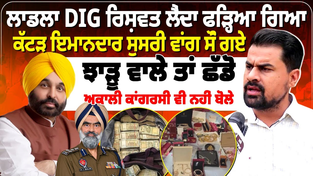 ਲਾਡਲਾ DIG ਰਿਸ਼ਵਤ ਲੈਂਦਾ ਫੜ੍ਹਿਆ ਗਿਆ,ਕੱਟੜ ਇਮਾਨਦਾਰ ਸੁਸਰੀ ਵਾਂਗ ਸੌਂ ਗਏ...