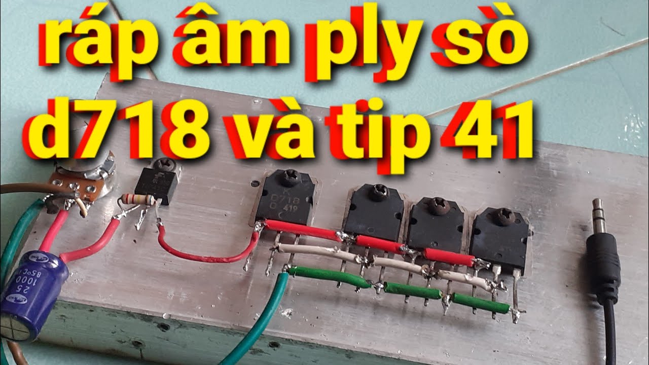 Cách mình lắp ráp âm ply bằng 4 sò D718 và transistor Tip 41 dễ dàng nhất