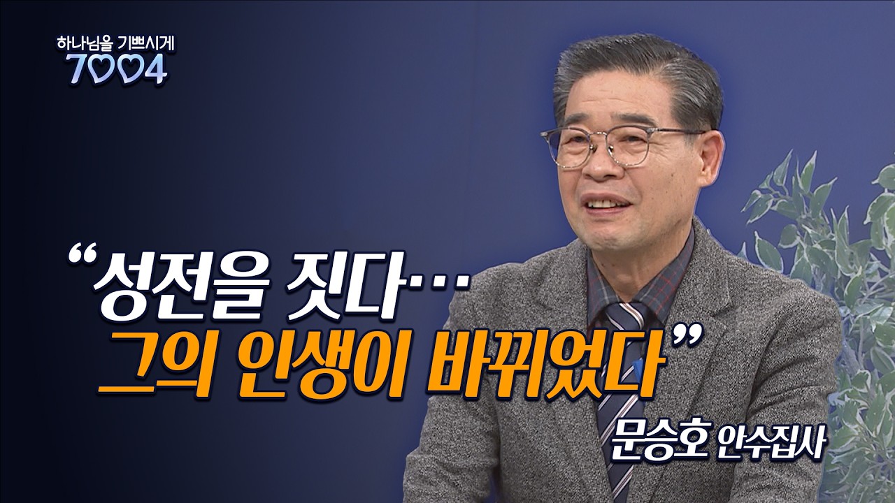 사업보다 더 큰 부르심… 성전을 지은 그 이후 [ 문승호 안수집사 - 하나님을 기쁘시게 7004 ]