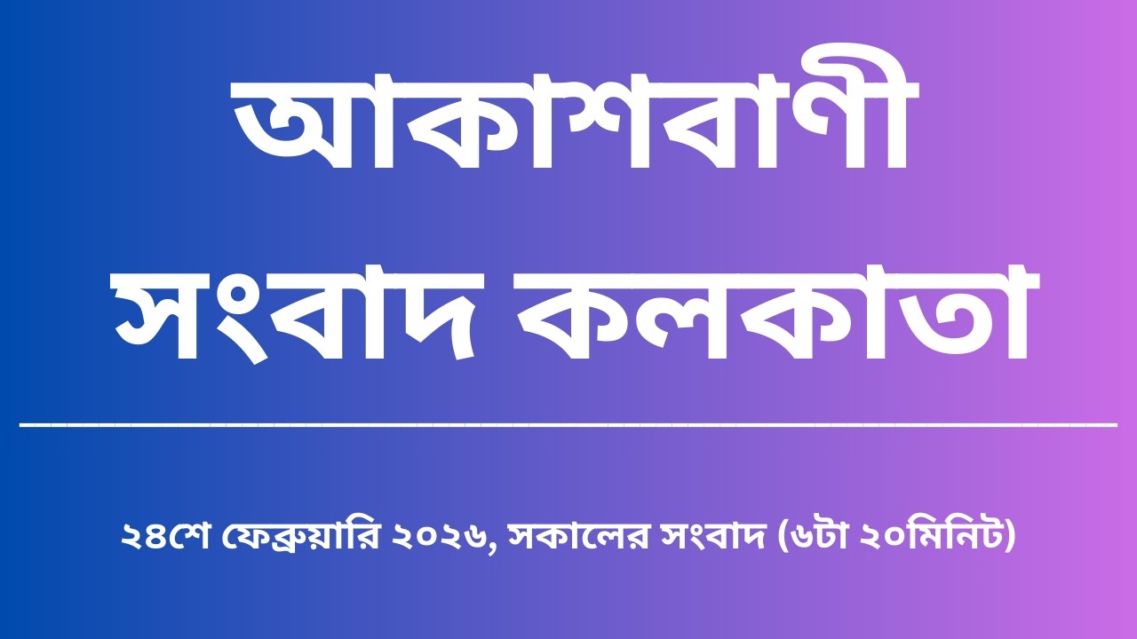 সংবাদ, সকাল৬টা২০মিনিট, ২৪_০২_২০২৬, আকাশবাণী সংবাদ কলকাতা, আজকের বাংলা খবর