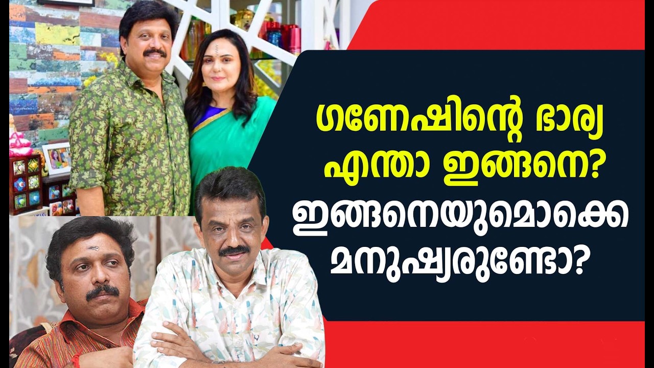 ഗണേഷിന്റെ ഭാര്യ എന്താ ഇങ്ങനെ? ഇങ്ങനെയുമൊക്കെ മനുഷ്യരുണ്ടോ?