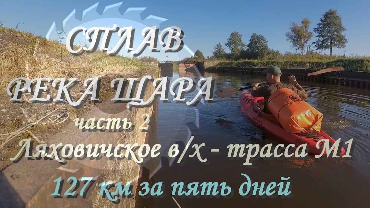 Сплав река Щара часть 2 (Ляховичское водохранилище - трасса М1) 127 км за пять дней