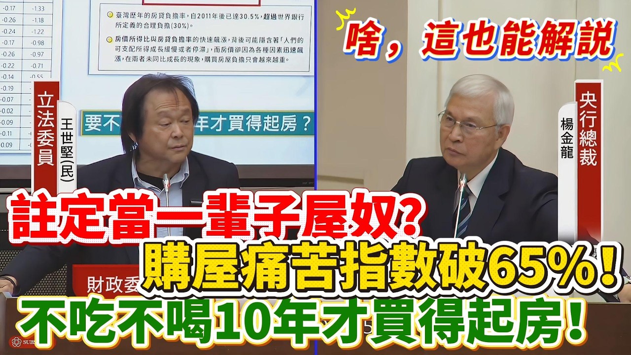 【解說】註定當一輩子屋奴？購屋痛苦指數破65%！不吃不喝10年才買得起房！｜立法院質詢｜王世堅｜央行放寬第二戶貸款｜建商人頭轉分期｜房貸負擔率42%