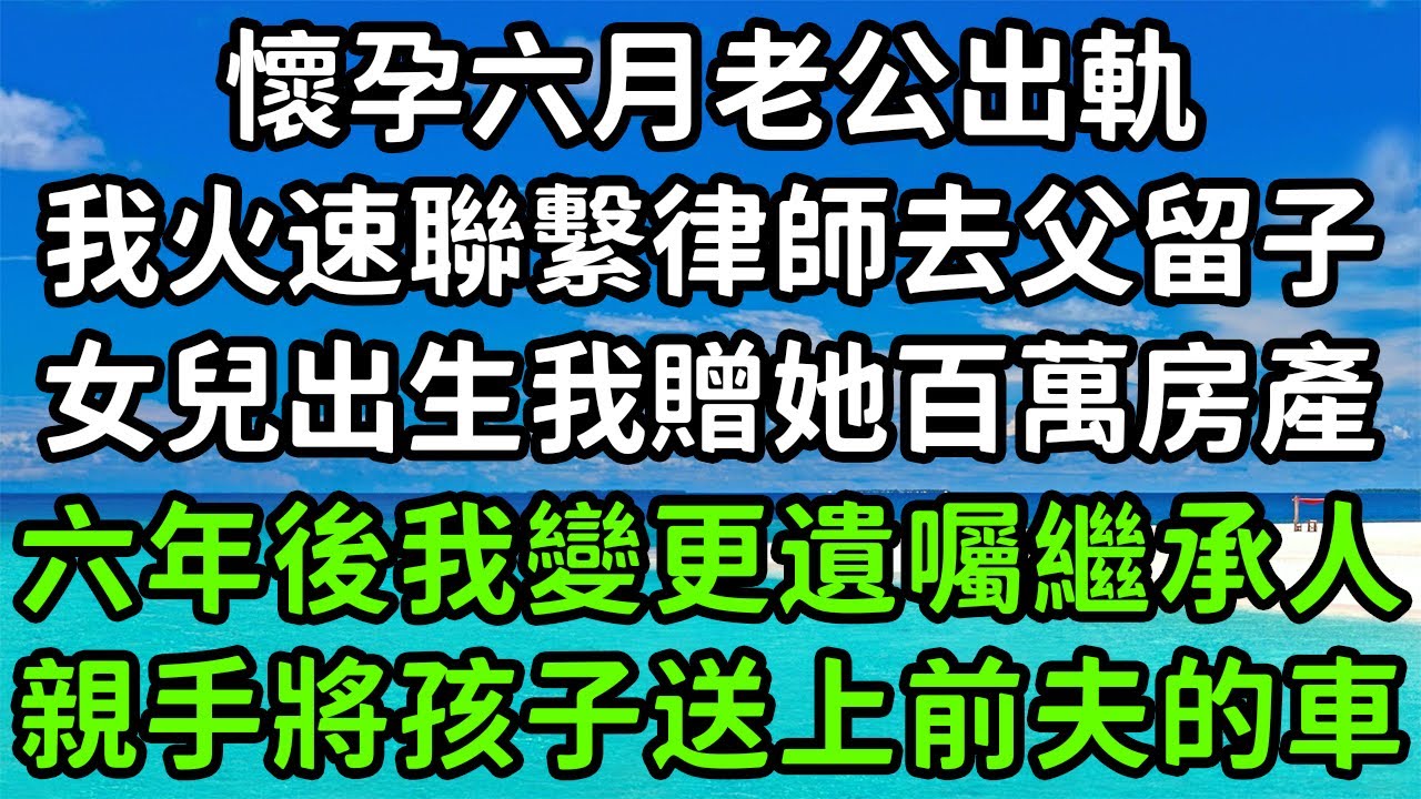 懷孕六月老公出軌，我火速聯繫律師去父留子，女兒出生我贈她百萬房產，六年後我變更遺囑繼承人，親手將孩子送上前夫的車！#枫林晚霞#中老年幸福人生#為人處世#生活經驗#情感故事#花开富贵