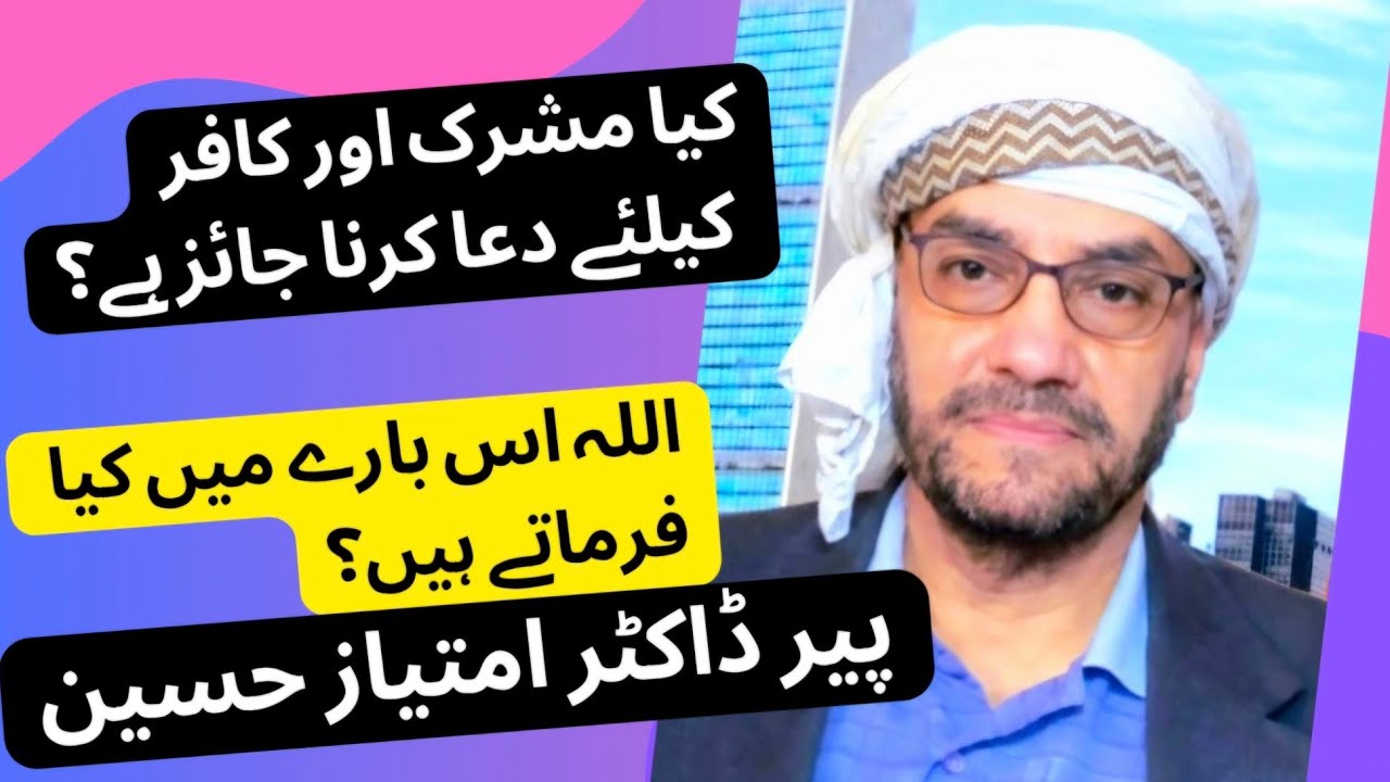 کیا مشرک اور کافر کیلئے دعا کرنا جائز ہے؟   اللہ اس بارے میں کیا فرماتے ہیں؟   پیرڈاکٹرامتیازحسین