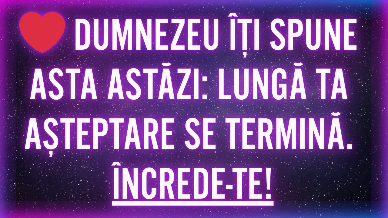 ❤️ DUMNEZEU ÎȚI SPUNE ASTA ASTĂZI: LUNGĂ TA AȘTEPTARE SE TERMINĂ. ÎNCREDE-TE!