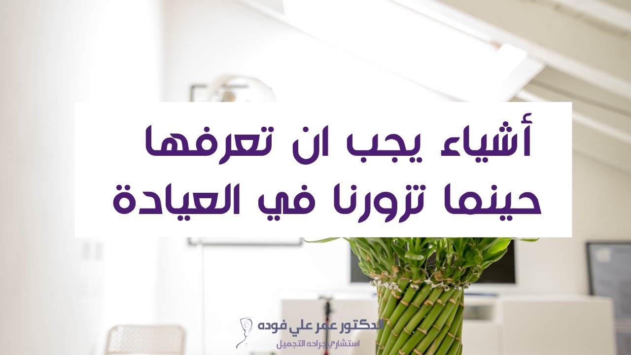 استشاري جراحة التجميل في الرياض د. عمر فوده - أشياء يجب ان تعرفها حينما تزورنا في العيادة
