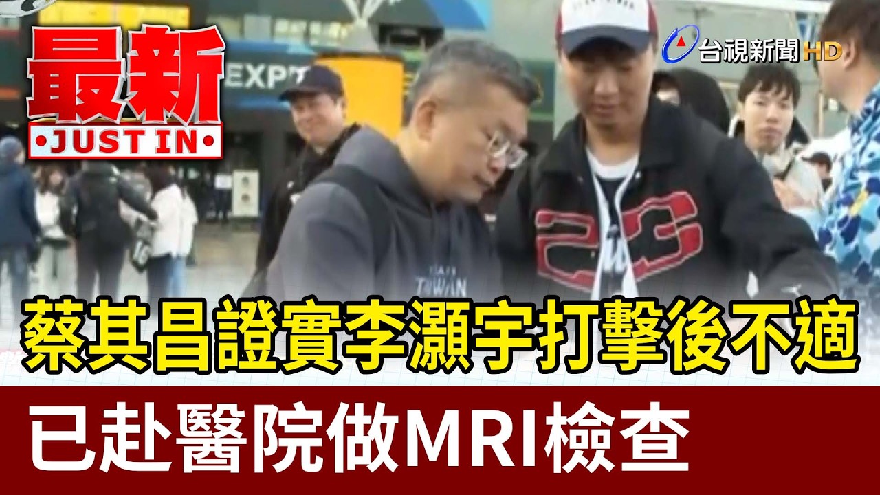 蔡其昌證實李灝宇打擊後不適 已赴醫院做MRI檢查【最新快訊】