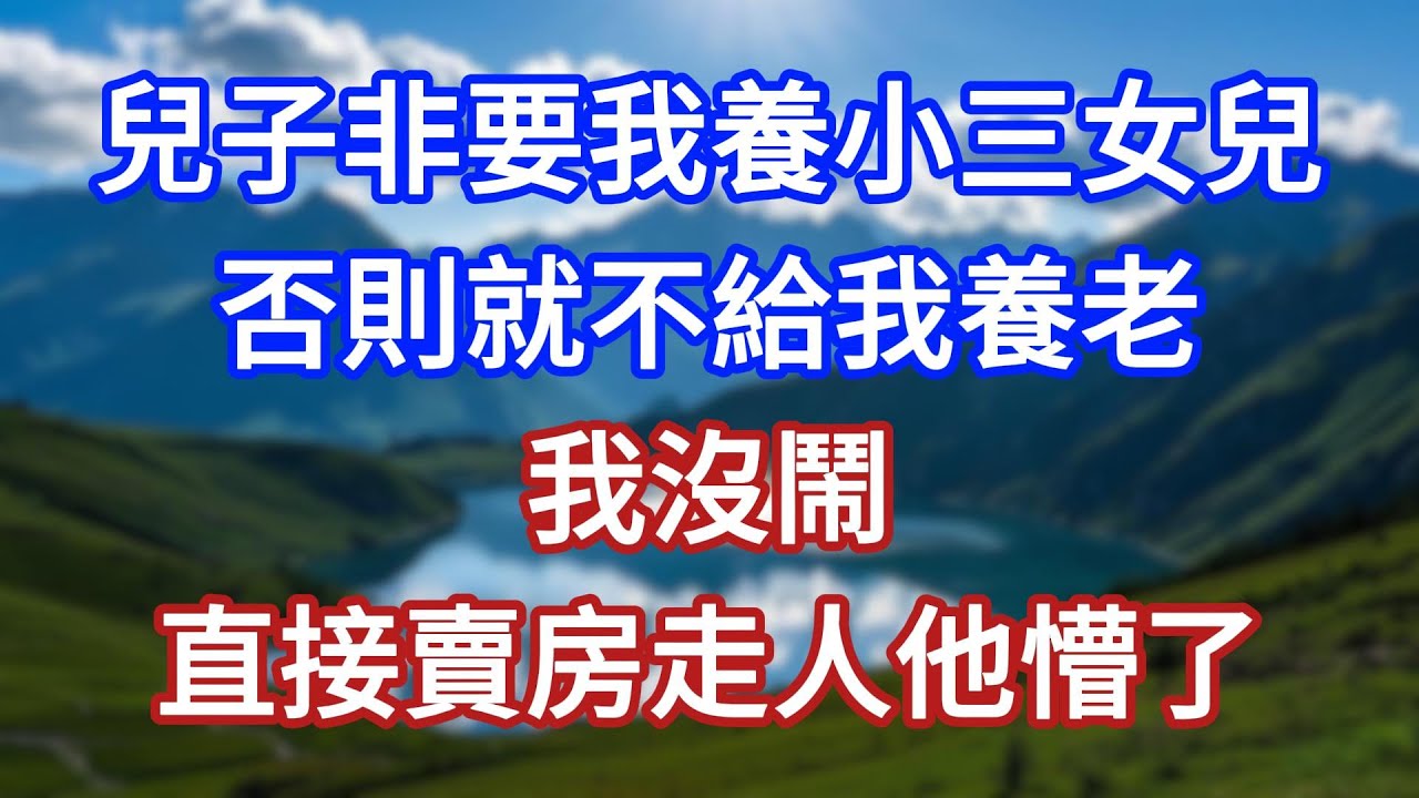 兒子非要我養小三女兒，否則就不給我養老，我沒鬧，直接賣房走人他懵了 #言情故事#情感故事#家庭故事#小說#戀愛#婚姻