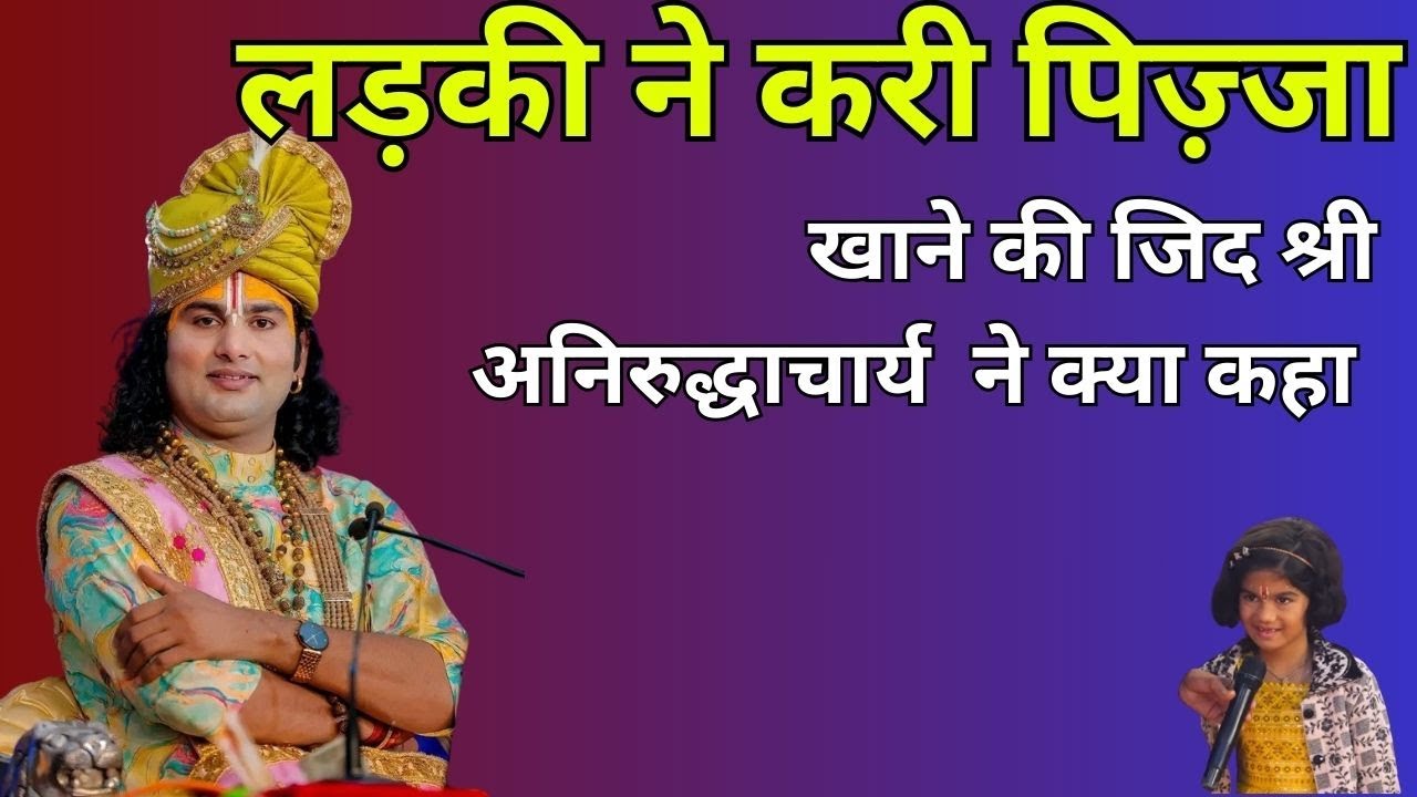 लड़की ने पिज़्ज़ा खाने की ज़िद की, अनिरुद्धाचार्य जी महाराज ने क्या कहा?