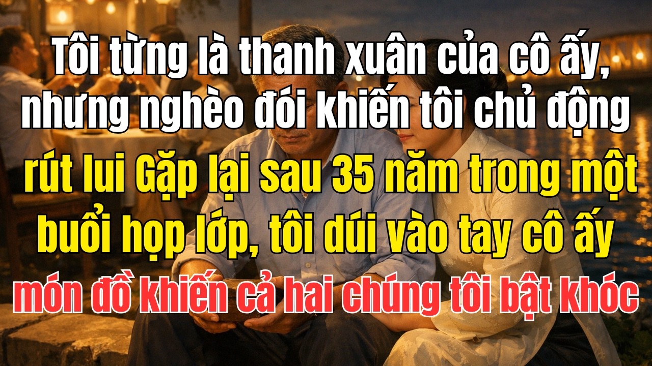 Tôi từng là thanh xuân của cô ấy, nhưng nghèo đói khiến tôi chủ động rút lui → Gặp lại sau 35 năm...