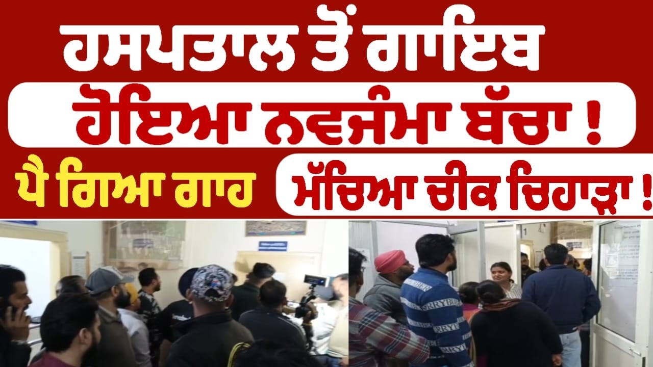 ਹਸਪਤਾਲ ਤੋਂ ਗਾਇਬ ਹੋਇਆ ਨਵਜੰਮਾ ਬੱਚਾ ! ਪੈ ਗਿਆ ਗਾਹ ਮੱਚਿਆ ਚੀਕ ਚਿਹਾੜਾ !