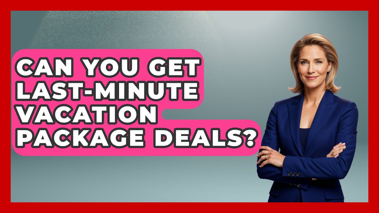 Can You Get Last-Minute Vacation Package Deals? - Pocket Friendly Adventures