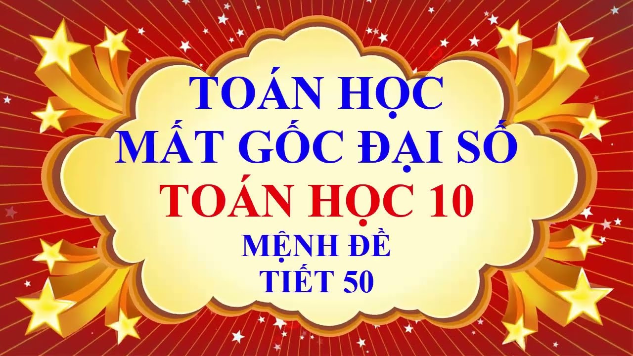THẦY QUANG - MẤT GỐC TOÁN ĐẠI SỐ - PHẦN THPT - TOÁN HỌC 10 - MỆNH ĐỀ - TIẾT 50