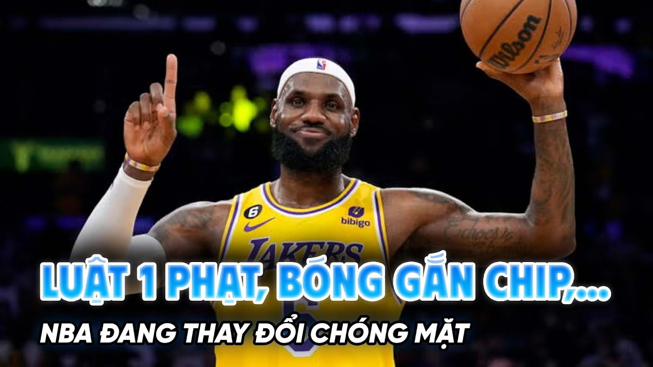 LUẬT 1 PHẠT, B&Oacute;NG GẮN CHIP,... NBA ĐANG THAY ĐỔI CH&Oacute;NG MẶT