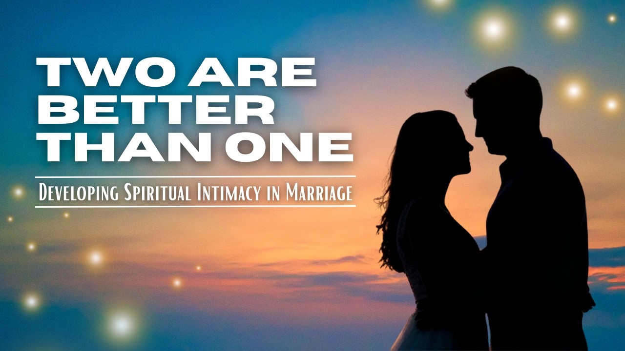 Two Are Better Than One: Developing Spiritual Intimacy in Marriage