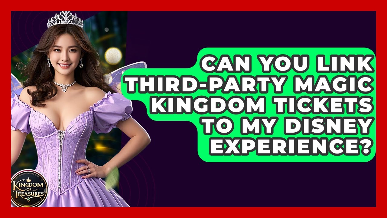 Can You Link Third-party Magic Kingdom Tickets To My Disney Experience? - Kingdom Of Treasures
