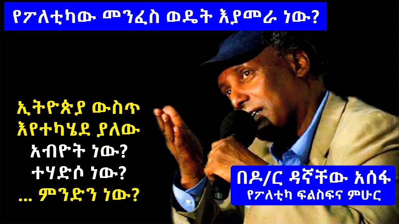 የፖለቲካው መንፈስ ወዴት እያመራ ነው? በዶ/ር ዳኛቸው አሰፋ Dr. Dagnachew Assefa about current Ethiopian politics