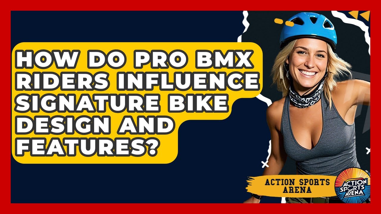 How Do Pro BMX Riders Influence Signature Bike Design And Features? - Action Sports Arena