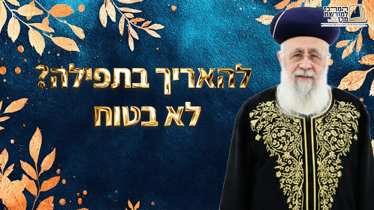 להאריך בתפילה? לא בטוח | מרן הראש''ל הרב יצחק יוסף שליט''א