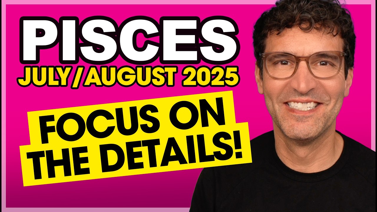 Pisces: Focus on the Details! &bull; July & August 2025