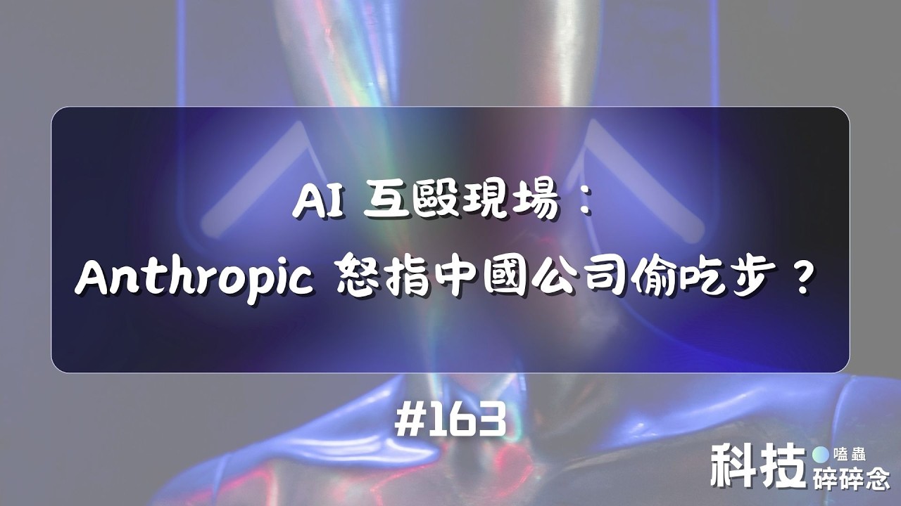 AI 互毆現場：Anthropic 怒指中國公司偷吃步？ #163