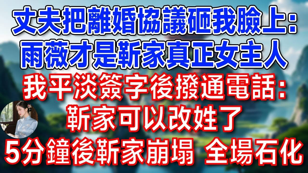 丈夫把離婚協議砸我臉上：雨薇才是靳家真正女主人！我平淡簽字後撥通電話：靳家可以改姓了  5分鐘後，靳家崩塌 全場石化