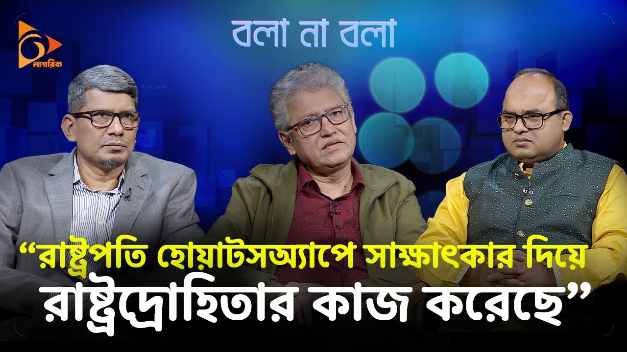 'রাষ্ট্রপতি হোয়াটসঅ্যাাপে সাক্ষাৎকার দিয়ে রাষ্ট্রদ্রোহীতার কাজ করেছে' | Bola Na Bola | Nagorik TV