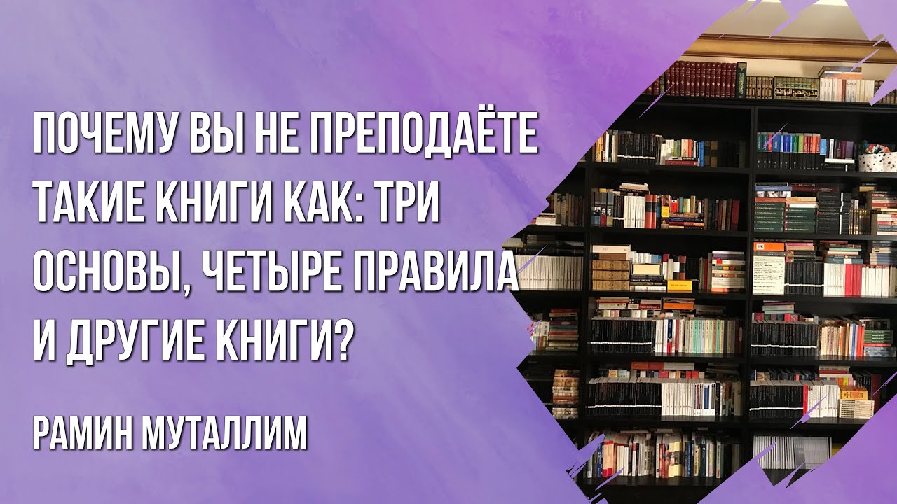 Рамин Муталлим - Почему вы не преподаёте такие книги как: три основы, четыре правила и другие книги?